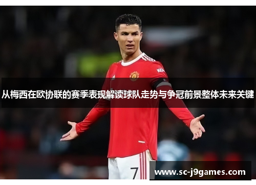 从梅西在欧协联的赛季表现解读球队走势与争冠前景整体未来关键