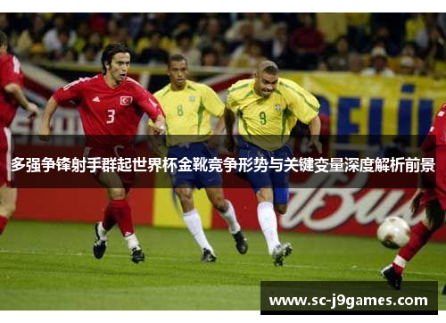 多强争锋射手群起世界杯金靴竞争形势与关键变量深度解析前景