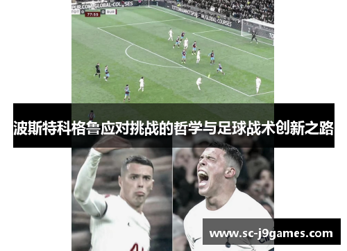 波斯特科格鲁应对挑战的哲学与足球战术创新之路