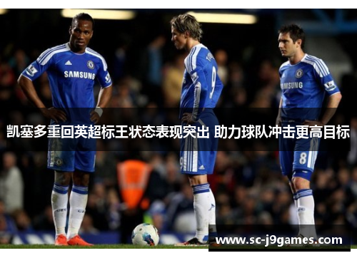 凯塞多重回英超标王状态表现突出 助力球队冲击更高目标