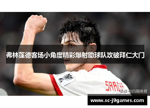 弗林蓬德客场小角度精彩爆射助球队攻破拜仁大门
