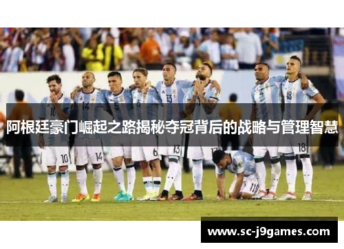 阿根廷豪门崛起之路揭秘夺冠背后的战略与管理智慧
